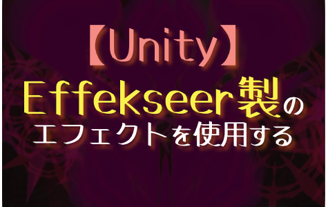 【Unity】Effekseer製のエフェクトをUnityで使用する